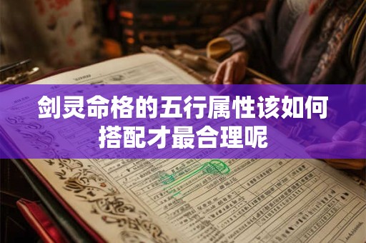 剑灵命格的五行属性该如何搭配才最合理呢