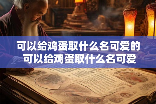 可以给鸡蛋取什么名可爱的 可以给鸡蛋取什么名可爱的名字