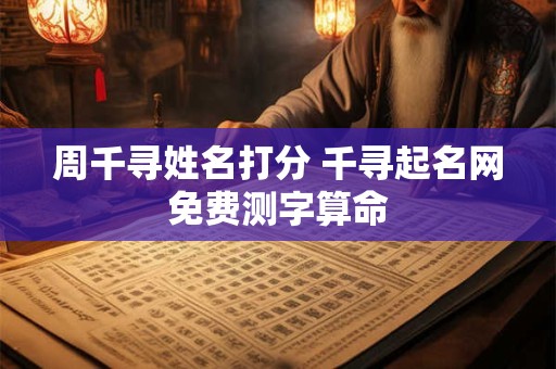 周千寻姓名打分 千寻起名网免费测字算命
