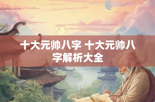 十大元帅八字 十大元帅八字解析大全