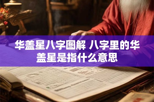 华盖星八字图解 八字里的华盖星是指什么意思 华盖星八字图解 八字里的华盖星是指什么意思