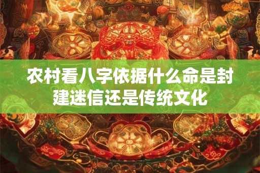 农村看八字依据什么命是封建迷信还是传统文化