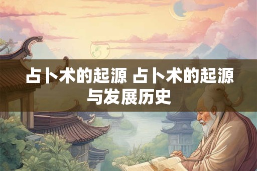 占卜术的起源 占卜术的起源与发展历史