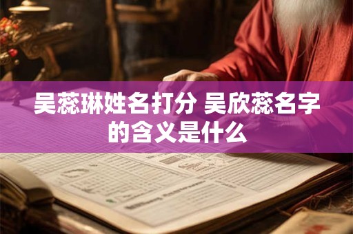 吴蕊琳姓名打分 吴欣蕊名字的含义是什么
