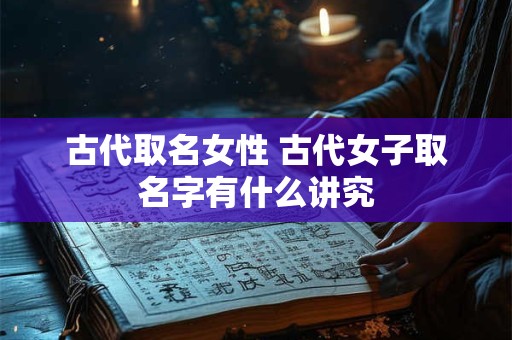 古代取名女性 古代女子取名字有什么讲究