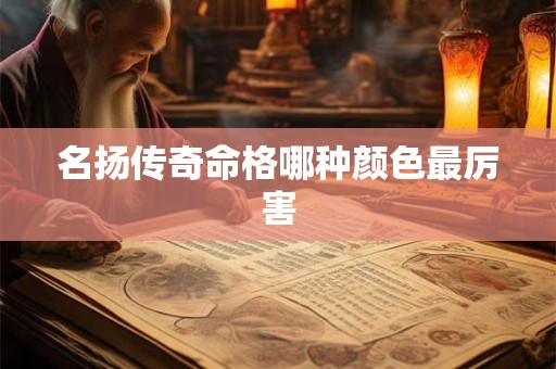 名扬传奇命格哪种颜色最厉害