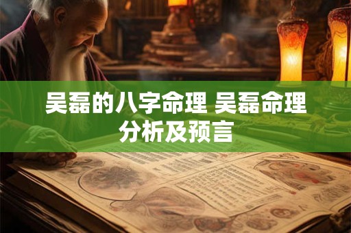 吴磊的八字命理 吴磊命理分析及预言