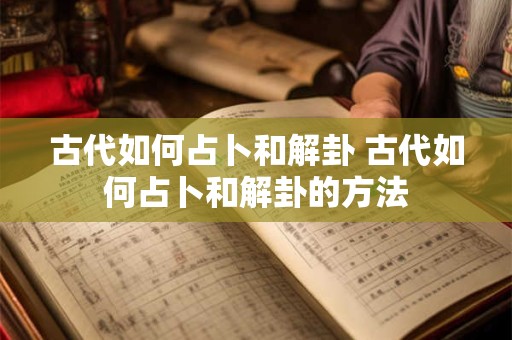 古代如何占卜和解卦 古代如何占卜和解卦的方法