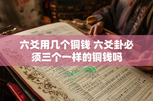 六爻用几个铜钱 六爻卦必须三个一样的铜钱吗