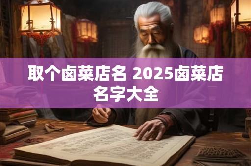 取个卤菜店名 2025卤菜店名字大全