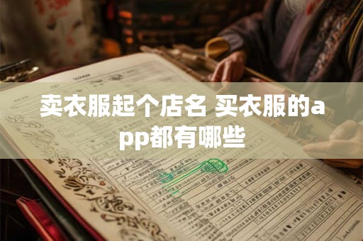 卖衣服起个店名 买衣服的app都有哪些