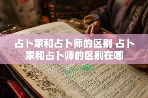占卜家和占卜师的区别 占卜家和占卜师的区别在哪