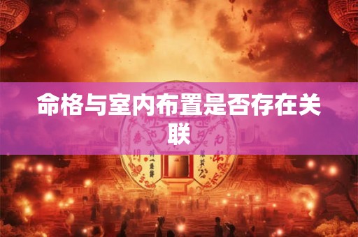 命格与室内布置是否存在关联