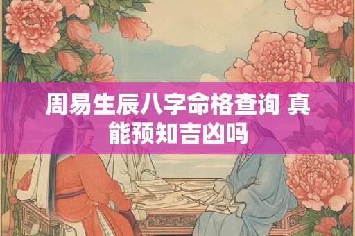 周易生辰八字命格查询 真能预知吉凶吗