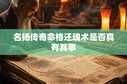 名扬传奇命格还魂术是否真有其事