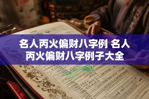 名人丙火偏财八字例 名人丙火偏财八字例子大全