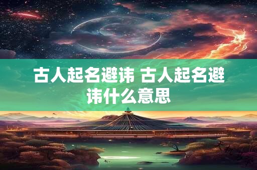 古人起名避讳 古人起名避讳什么意思