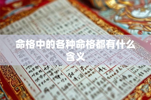 详细阅读:命格中的各种命格都有什么含义 命格中的各种命格都有什么含义