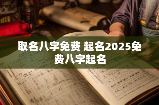取名八字免费 起名2025免费八字起名