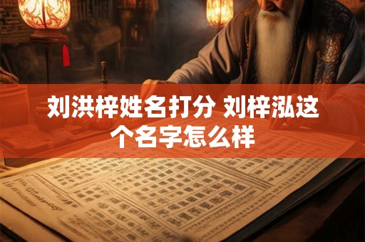 刘洪梓姓名打分 刘梓泓这个名字怎么样