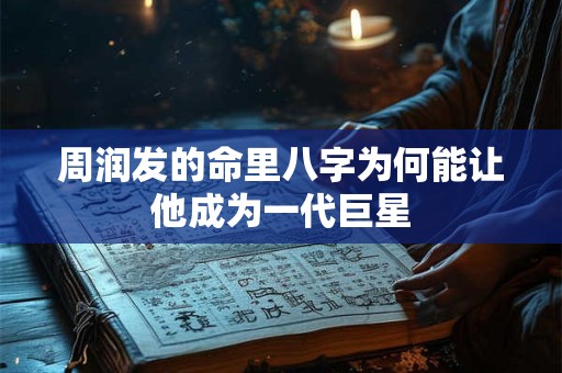 周润发的命里八字为何能让他成为一代巨星
