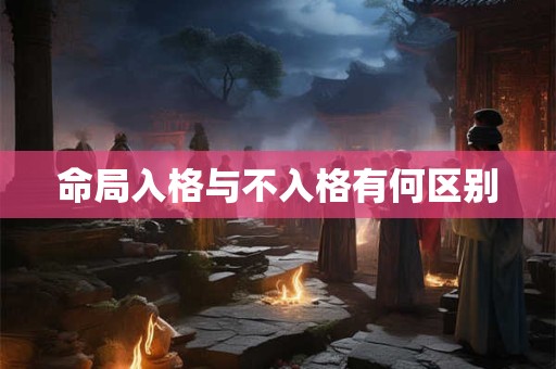 命局入格与不入格有何区别