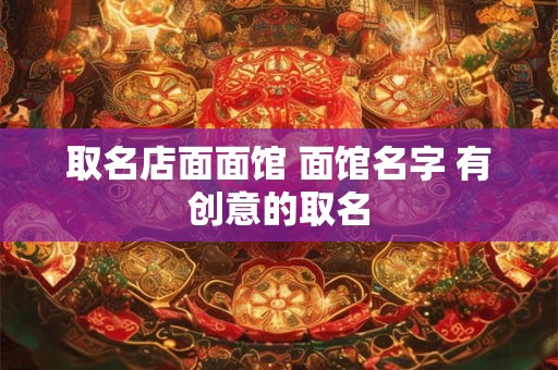 取名店面面馆 面馆名字 有创意的取名
