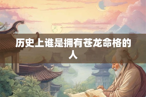 历史上谁是拥有苍龙命格的人