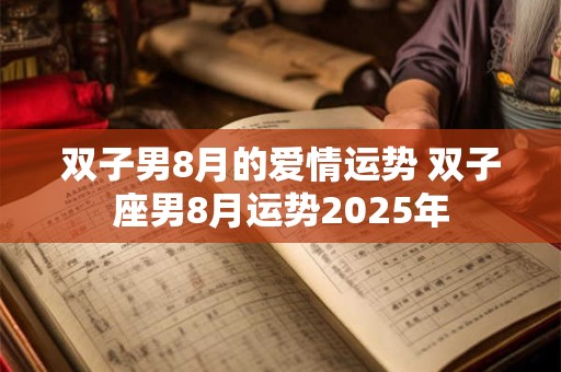双子男8月的爱情运势 双子座男8月运势2025年