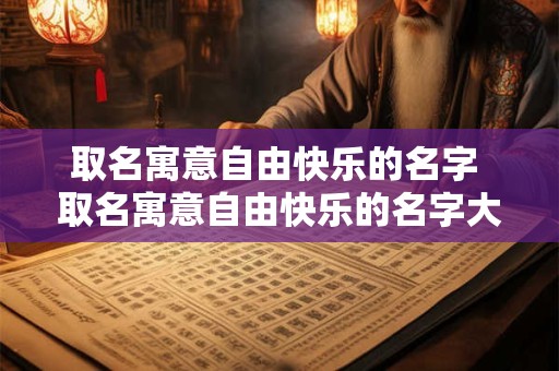 取名寓意自由快乐的名字 取名寓意自由快乐的名字大全