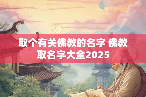 取个有关佛教的名字 佛教取名字大全2025