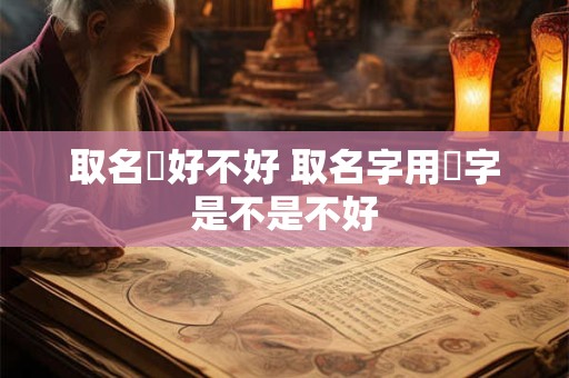 取名燚好不好 取名字用芃字是不是不好