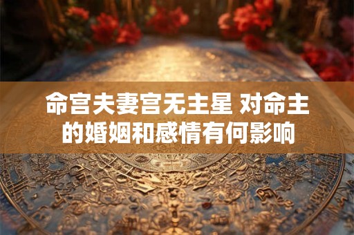 命宫夫妻宫无主星 对命主的婚姻和感情有何影响