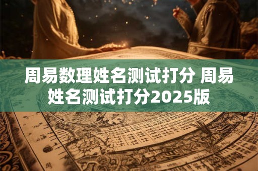 周易数理姓名测试打分 周易姓名测试打分2025版