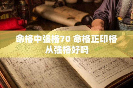 命格中强格70 命格正印格从强格好吗