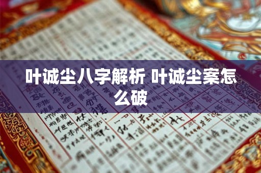 叶诚尘八字解析 叶诚尘案怎么破