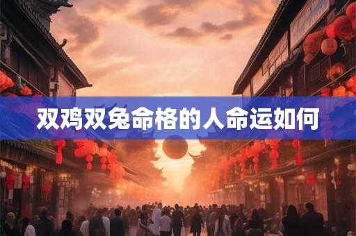 双鸡双兔命格的人命运如何