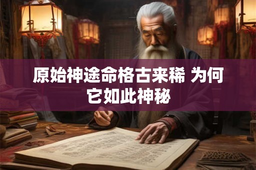 原始神途命格古来稀 为何它如此神秘