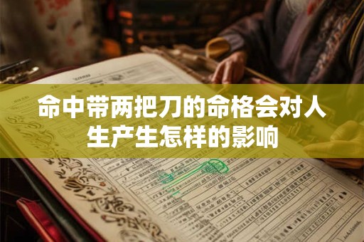 命中带两把刀的命格会对人生产生怎样的影响 命中带两把刀的命格会对人生产生怎样的影响