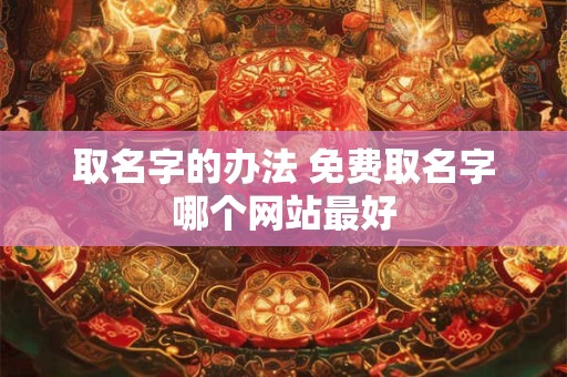 取名字的办法 免费取名字哪个网站最好