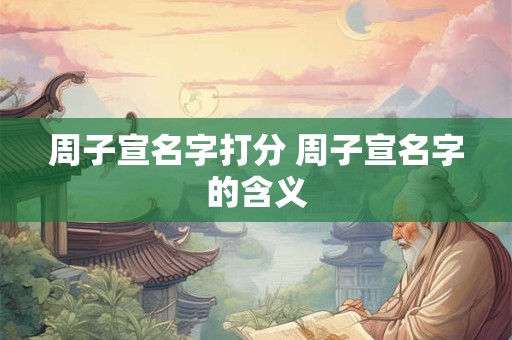 周子宣名字打分 周子宣名字的含义
