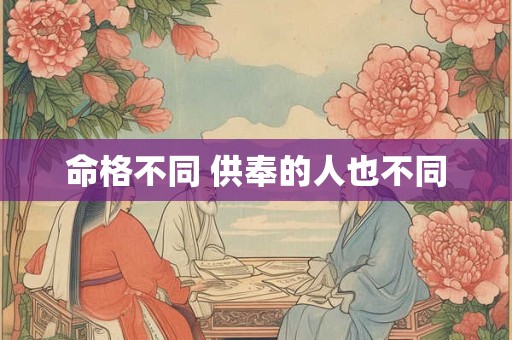 命格不同 供奉的人也不同
