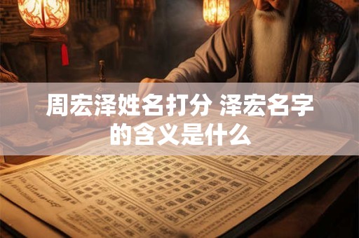 周宏泽姓名打分 泽宏名字的含义是什么