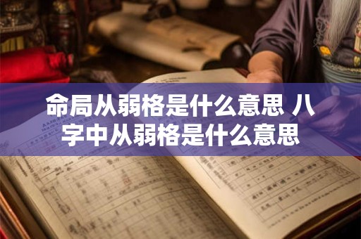 命局从弱格是什么意思 八字中从弱格是什么意思