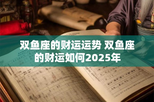 双鱼座的财运运势 双鱼座的财运如何2025年