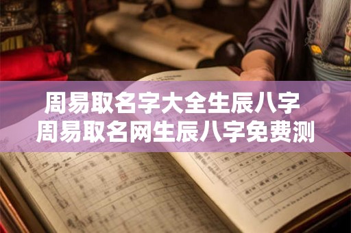 周易取名字大全生辰八字 周易取名网生辰八字免费测试美名腾