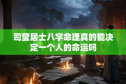 司莹居士八字命理真的能决定一个人的命运吗
