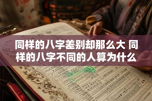 同样的八字差别却那么大 同样的八字不同的人算为什么不同