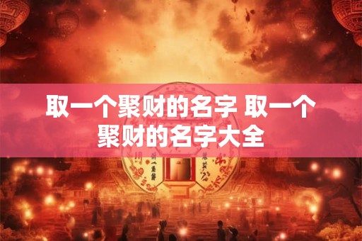 取一个聚财的名字 取一个聚财的名字大全