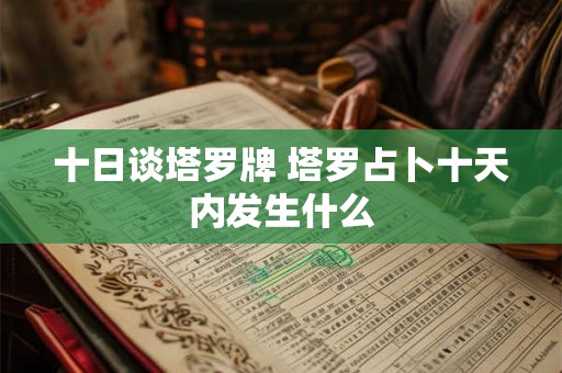 十日谈塔罗牌 塔罗占卜十天内发生什么